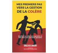 Mes Premiers Pas Vers La Gestion De La Colere: Exprimer Sa Colère Sans Agression Et Faire Face À Une Personne Agressive.