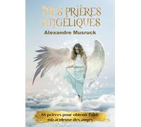 Mes prières angéliques: 88 prières pour obtenir l'aide miraculeuse des anges