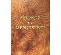 Mes projets de MENUISERIE: Cahier de note et dessin pour menuisier de 150 pages au format 21/29,7.