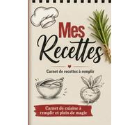 Mes Recette: Carnet de cuisine à remplir: Mes Recettes: livre de cuisine à compléter : Un cahier de 150pages parfaitement ordonné rangé et numérotés pour noter toutes vos recettes.