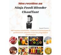 Mes recettes au Ninja Foodi Blender Chauffant: 450 recettes essentielles, créatives et savoureuses et parfaitement adaptées à tous les programmes automatiques