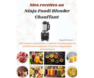 Mes recettes au Ninja Foodi Blender Chauffant: 450 recettes essentielles, créatives et savoureuses et parfaitement adaptées à tous les programmes automatiques