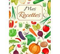 Mes Recettes: Cahier de Recettes à Remplir pour Noter vos Recettes de Repas et Desserts Préférés | Journal de Recettes Familiales Personnalisé | Légumes | Grand Format