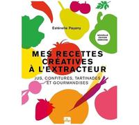 Mes Recettes Créatives À L'extracteur - Jus, Confitures, Tartinades Et Gourmandises