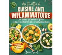 Mes recettes de cuisine anti inflammatoire: Des plats gourmands et simples pour réduire l’inflammation naturellement - Régime anti-inflammatoire facile pour une alimentation saine