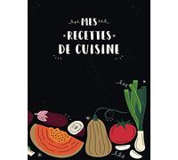 Mes Recettes de Cuisine: Livre de Recettes à remplir | Carnet de cuisine pour écrire ses recettes | Cahier pré-rempli | Pour 100 recettes