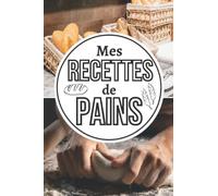 Mes Recettes de Pains: Cahier de recettes spécial pain | Carnet pour noter vos préparations de boulangerie, pains, pains maison | Livre de recettes à ... spécial boulanger amateur ou professionnel