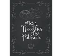 Mes Recettes De Pâtisserie: Cahier à Compléter pour 52 Recettes - Livre de Cuisine Personnalisé à écrire - Carnet pour noter vos préparations de boulangerie, pains, pains maison