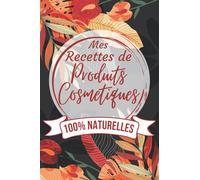Mes Recettes De Produits Cosmétiques: 100% Naturelles