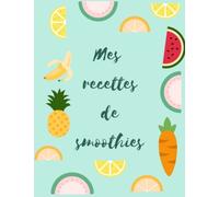 Mes recettes de smoothies: Livre recette extracteur de jus a remplir / Carnet de jus / 50 recettes pour maigrir ou manger léger /1 page par recette