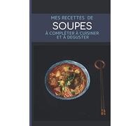 Mes recettes de soupes à compléter à cuisiner et à déguster: Mes 50 recettes préférées de soupes : Livre de recettes à écrire soi-même I Carnet de mes ... végétariennes... Tout dans un seul carnet
