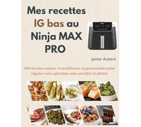 Mes recettes IG bas au Ninja MAX PRO: 300 recettes saines, croustillantes et gourmandes pour réguler votre glycémie sans sacrifier le plaisir