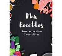 Mes recettes: Livre de recettes à compléter | Carnet de 100 recettes, personnalisé, avec photo, notes ...