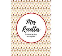 Mes recettes : Livre de recettes à compléter: Carnet pour 100 recettes | Format A4 | 2 pages par recette avec un espace disponible pour les illustrer : photos à coller, dessins explicatifs...
