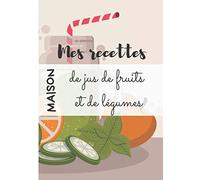 Mes recettes maison de jus de fruits et de légumes: Cahier de recettes de jus - 100 recettes à remplir - avec ou sans extracteur/centrifugeuse