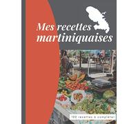 Mes recettes martiniquaises 100 recettes à compléter: Carnet facile à remplir pour noter toutes vos recettes préférées . Cadeau idéal à offrir