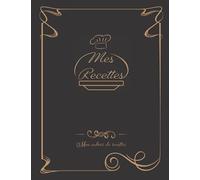 Mes Recettes - Mon Cahier De Recettes: Cahier à Remplir pour 100 Recettes - Livre de Cuisine à Compléter