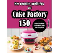 Mes recettes préférées au Cake Factory: 150 Recettes salées et sucrées pour tous les jours