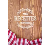 Mes Recettes Préférées: Livre de Recettes Vierge pour Écrire Vos Repas Favoris, Cahier pour 100 Plats - Format A4 | + BONUS 100 Astuces Culinaires