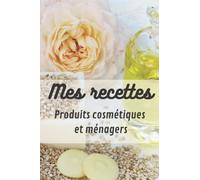 Mes recettes produits cosmétiques et ménagers: carnet pour fabriquer sa lessive, son dentifrice, ses produits d entretien