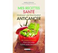 Mes recettes santé pendant un traitement ancicancer: Les conseils d4experts pour vous aider durant votre traitement