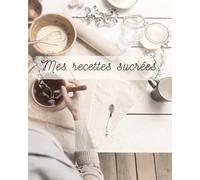 Mes recettes sucrées: Carnet de recettes Original en couleurs : 76 pages dont 50 à compléter de vos recettes sucrées mémorables