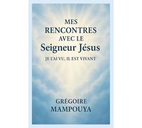 Mes rencontres avec le Seigneur Jésus, je l'ai vu, il est vivant