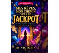 Mes rêves, mon chemin vers le jackpot: Une méthode de quatre ans pour lire les rêves et repérer les motifs numériques de la loterie