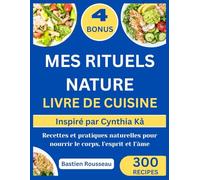 MES RITUELS NATURE LIVRE DE CUISINE: Inspiré par Cynthia Kå: Recettes et pratiques naturelles pour nourrir le corps, l’esprit et l’âme