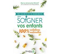 Mes secrets d'une herboriste pour soigner vos enfants 100% solutions naturelles - Marie-Antoinette Mulot - Dauphin Editions Du - broché - Guide