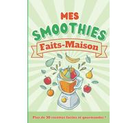 Mes smoothies faits-maison, plus de trente recettes faciles et gourmandes !
