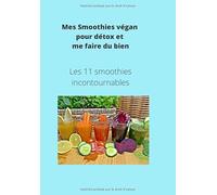 Mes Smoothies végan pour détox et me faire du bien: Les onzes smoothies incontournables pour profiter d'un bon moment