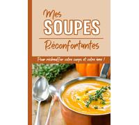 Mes soupes réconfortantes: 30 recettes pour réchauffer votre corps et votre âme