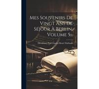 Mes Souvenirs De Vingt Ans De Séjour À Berlin, Volume 5...