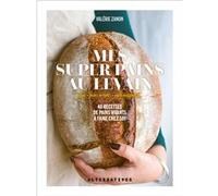 Mes Super Pains Au Levain - Ig Bas, Riches En Fibres, Haute Digestibilité...40 Recettes De Pains Vivants À Faire Chez Soi