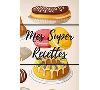 Mes Super Recettes: Livre de recettes de pâtisserie à remplir | 15,24 x 22,86 cm (6 x 9 pouces), 100 pages | Cadeau pour les pâtissiers ou cuisiniers passionnés.