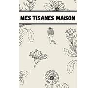 Mes Tisanes Maison: Carnet d'herboristerie
