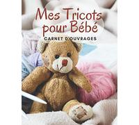 Mes Tricots pour Bébé - Carnet d'Ouvrages: Journal de bord à compléter pour conserver vos idées et créations au tricot Fiches pratiques avec ... prédéfinies pour vos projets Format A4