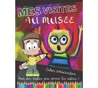 MES VISITES AU MUSEE | Mon cahier d'observation | Des visites pas comme les autres: Pour enfant… dés 6 ans, pour l'aider à Observer, Comprendre, Apprendre et jouer avec les ficelles de l'Art