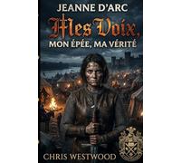 MES VOIX, MON ÉPÉE, MA VÉRITÉ: Jeanne D'arc