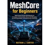 MeshCore for Beginners: Build Private off-Grid LoRa Networks for Emergency Communication, Secure Text Messaging, Survival Preparedness, and Internet-Free Connectivity