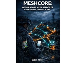 MESHCORE: OFF-GRID LORA MESH NETWORKS FOR EMERGENCY COMMUNICATIONS: Build Decentralized Text Messaging with ESP32, Heltec, and LilyGo Hardware for Disaster-Resilient Networks