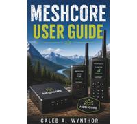 MESHCORE USER GUIDE: A Beginner Friendly Introduction to Mesh Networks Hardware Setup Device Configuration Communication Systems Troubleshooting and Real World Applications