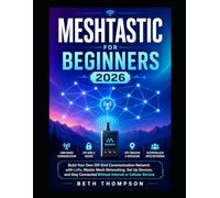Meshtastic for Beginners 2026: Build Your Own Off-Grid Communication Network with LoRa, Master Mesh Networking, Set Up Devices, and Stay Connected Without Internet or Cellular Service
