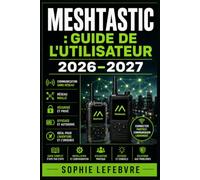 MESHTASTIC : GUIDE DE L'UTILISATEUR 2026-2027: Configuration, Réseau Maillé LoRa et Communication Radio Longue Portée Sans Internet ni Réseau Cellulaire pour Débutants et Randonneurs