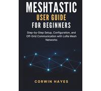 Meshtastic User Guide for Beginners: Step-by-Step Setup, Configuration, and Off-Grid Communication with LoRa Mesh Networks