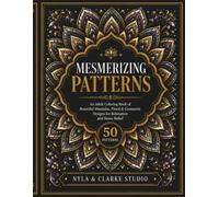 MESMERIZING PATTERNS: An Adult Coloring Book of Beautiful Mandalas, Floral & Geometric Designs for Relaxation and Stress Relief