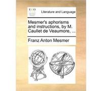 Mesmers aphorisms and instructions by M. Caullet de Veaumore ... - Franz Anton Mesmer - Creative Media Partners LLC - Livre en Anglais Franz Anton MesmerFranz Anton Mesmer (Auteur)