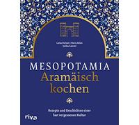 Mesopotamia: Aramäisch kochen: Rezepte und Geschichten einer fast vergessenen Kultur. Kochbuch mit aramäischen, arabischen und persischen Köstlichkeiten. Gefüllte Weinblätter, Lammbraten, Baqlawa