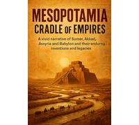 Mesopotamia: Cradle of Empires: A vivid narrative of Sumer, Akkad, Assyria and Babylon and their enduring inventions and legacies.